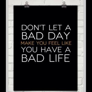 Don't Let A Bad Day Make You Think You Have A Bad Life